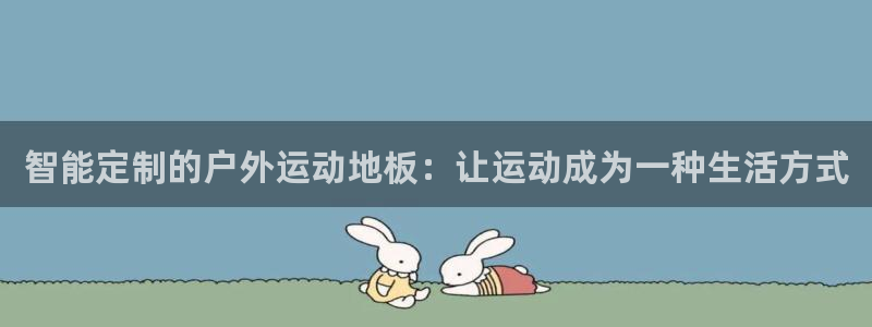 尊龙官方正版app娱乐首页网站大全:智能定制的户外运动地板: