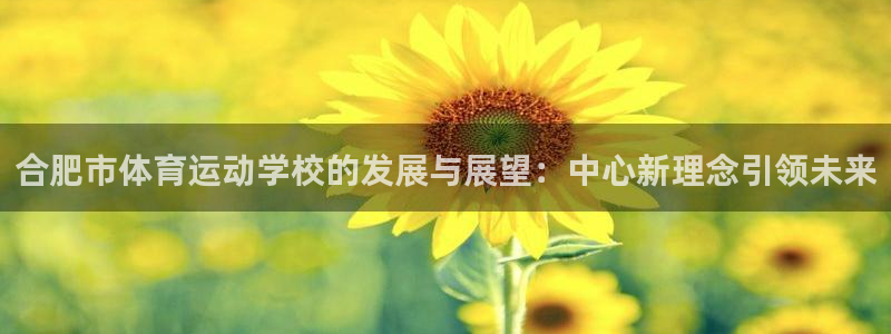 尊龙官网下载招商电话地址是多少:合肥市体育运动学校的发展与展