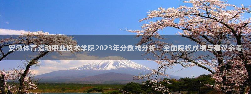 尊龙官方集团官网:安徽体育运动职业技术学院2023年分数线分