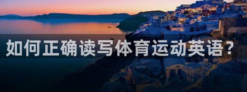 注册尊龙官方正版app:如何正确读写体育运动英语?
